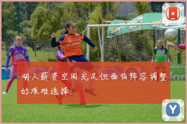 湖人薪资空间充足但面临阵容调整的艰难选择