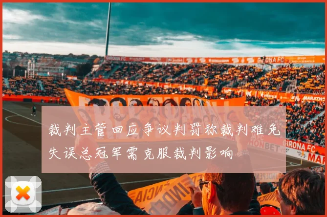裁判主管回应争议判罚称裁判难免失误总冠军需克服裁判影响