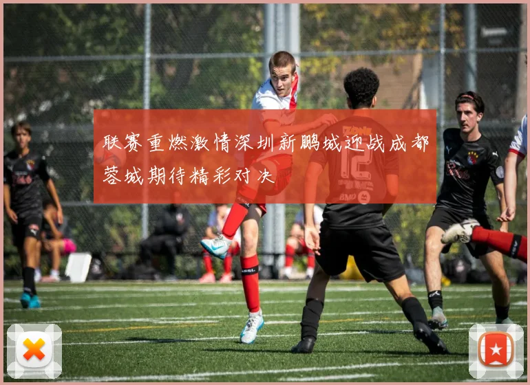 联赛重燃激情深圳新鹏城迎战成都蓉城期待精彩对决