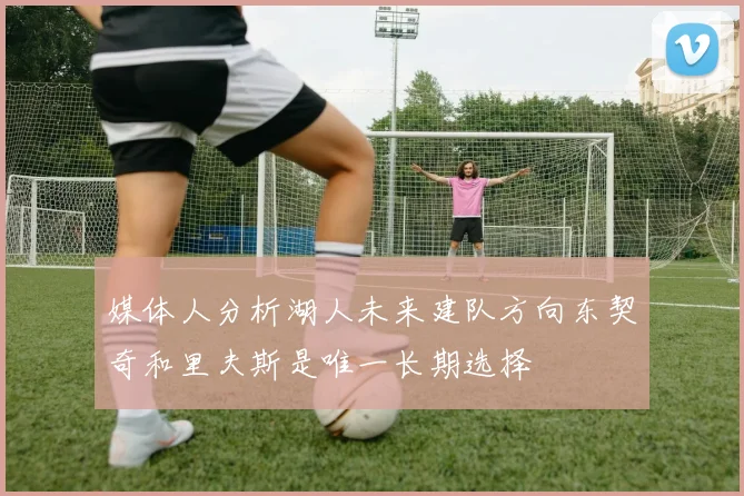 媒体人分析湖人未来建队方向东契奇和里夫斯是唯一长期选择