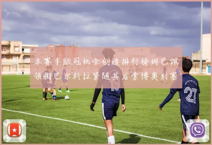 本赛季欧冠机会创造排行榜姆巴佩领衔巴尔科拉紧随其后索博奥利塞表现出色