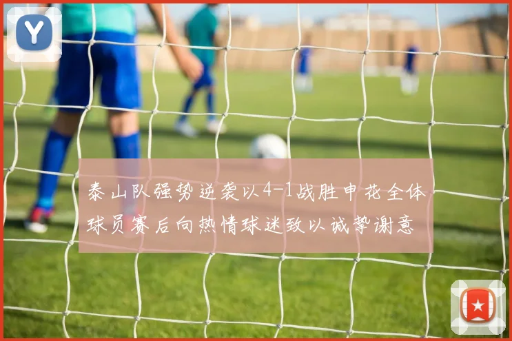 泰山队强势逆袭以4-1战胜申花全体球员赛后向热情球迷致以诚挚谢意
