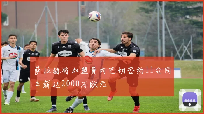 萨拉赫将加盟费内巴切签约11合同年薪达2000万欧元