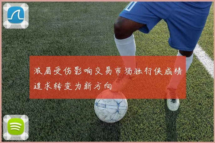 浓眉受伤影响交易市场独行侠成绩追求转变为新方向